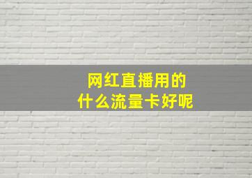 网红直播用的什么流量卡好呢