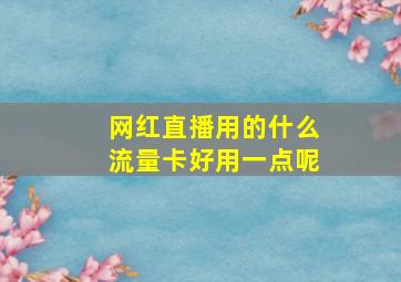 网红直播用的什么流量卡好用一点呢