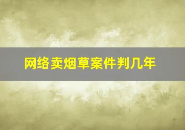 网络卖烟草案件判几年