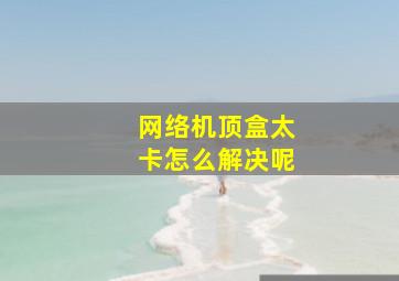 网络机顶盒太卡怎么解决呢