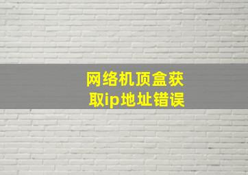 网络机顶盒获取ip地址错误