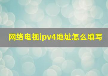 网络电视ipv4地址怎么填写