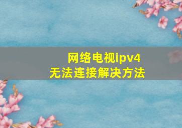 网络电视ipv4无法连接解决方法