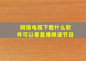 网络电视下载什么软件可以看直播频道节目