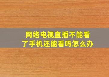 网络电视直播不能看了手机还能看吗怎么办