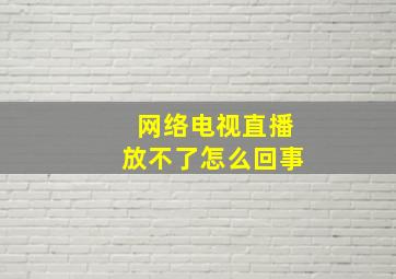 网络电视直播放不了怎么回事