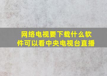 网络电视要下载什么软件可以看中央电视台直播