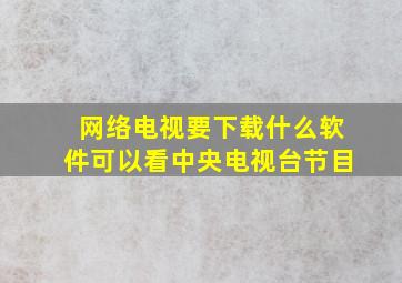 网络电视要下载什么软件可以看中央电视台节目