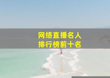 网络直播名人排行榜前十名