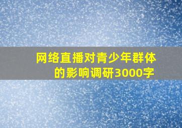 网络直播对青少年群体的影响调研3000字