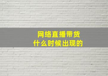 网络直播带货什么时候出现的