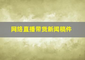 网络直播带货新闻稿件