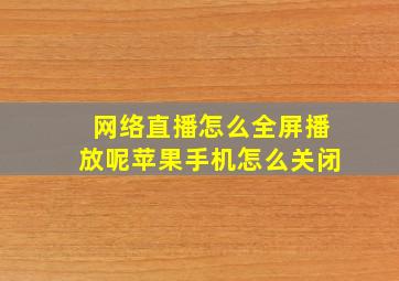 网络直播怎么全屏播放呢苹果手机怎么关闭