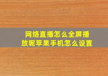 网络直播怎么全屏播放呢苹果手机怎么设置