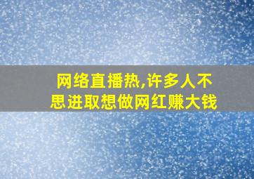 网络直播热,许多人不思进取想做网红赚大钱