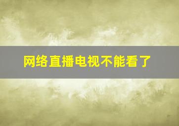 网络直播电视不能看了