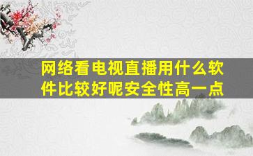 网络看电视直播用什么软件比较好呢安全性高一点