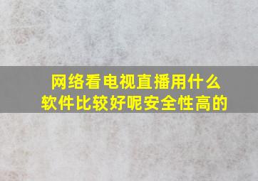 网络看电视直播用什么软件比较好呢安全性高的