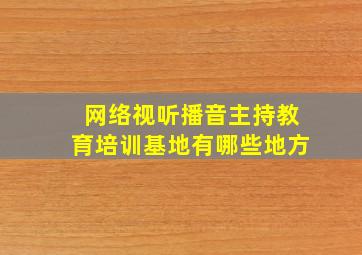 网络视听播音主持教育培训基地有哪些地方