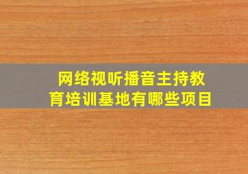 网络视听播音主持教育培训基地有哪些项目