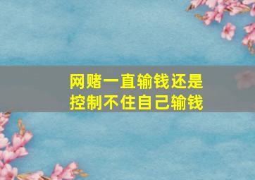 网赌一直输钱还是控制不住自己输钱