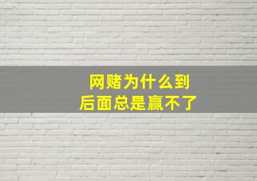 网赌为什么到后面总是赢不了