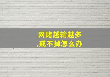 网赌越输越多,戒不掉怎么办