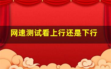 网速测试看上行还是下行