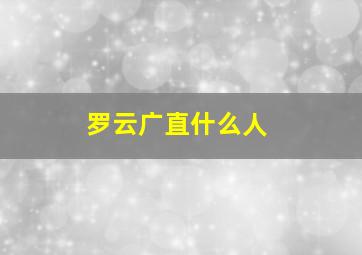 罗云广直什么人