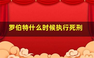 罗伯特什么时候执行死刑