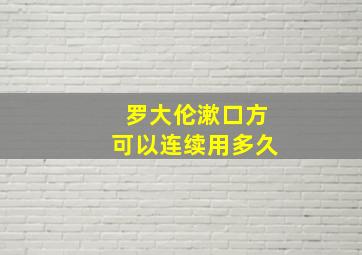 罗大伦漱口方可以连续用多久