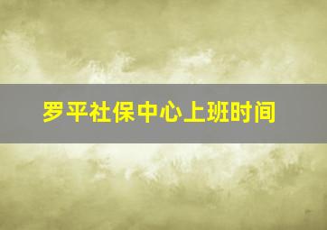 罗平社保中心上班时间