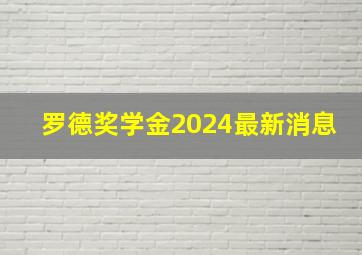 罗德奖学金2024最新消息