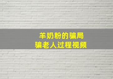 羊奶粉的骗局骗老人过程视频