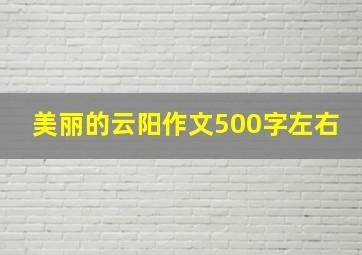 美丽的云阳作文500字左右