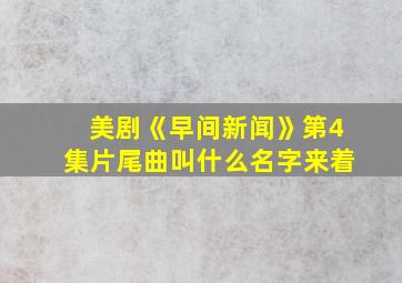 美剧《早间新闻》第4集片尾曲叫什么名字来着