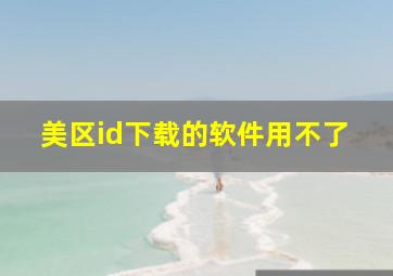 美区id下载的软件用不了