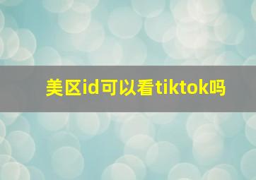 美区id可以看tiktok吗