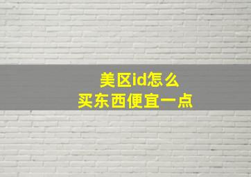 美区id怎么买东西便宜一点