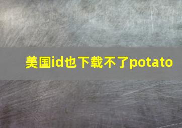 美国id也下载不了potato