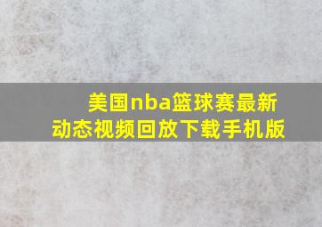 美国nba篮球赛最新动态视频回放下载手机版