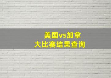 美国vs加拿大比赛结果查询