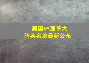 美国vs加拿大阵容名单最新公布