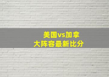 美国vs加拿大阵容最新比分