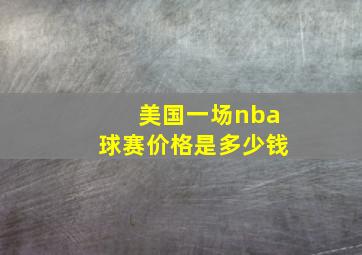 美国一场nba球赛价格是多少钱