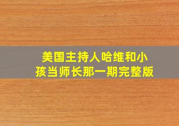 美国主持人哈维和小孩当师长那一期完整版