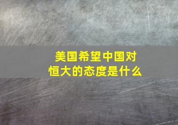 美国希望中国对恒大的态度是什么