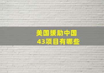 美国援助中国43项目有哪些