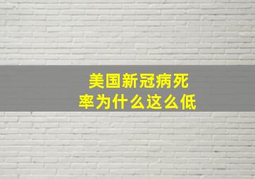 美国新冠病死率为什么这么低