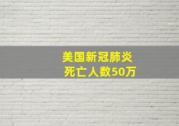 美国新冠肺炎死亡人数50万